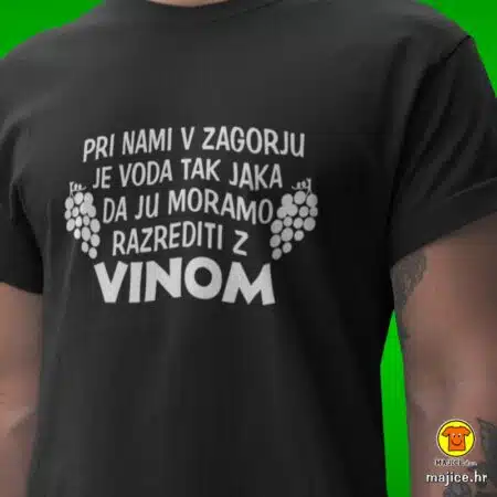 PRI NAMI V ZAGORJU JE VODA TAK JAKA DA JU MORAMO RAZREDITI Z VINOM majica s natpisom 0021 crna