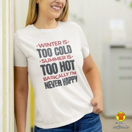 WINTER IS TOO COLD SUMMER IS TOO HOT BASICALLY I`M NEVER HAPPY | ženska majica s natpisom