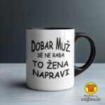 DOBAR MUŽ SE NE RAĐA TO ŽENA NAPRAVI šalica s natpisom 0813